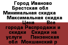 Город Иваново Брестская обл. › Минимальная скидка ­ 2 › Максимальная скидка ­ 17 › Цена ­ 5 - Все города Распродажи и скидки » Скидки на услуги   . Пензенская обл.,Мокшанский р-н